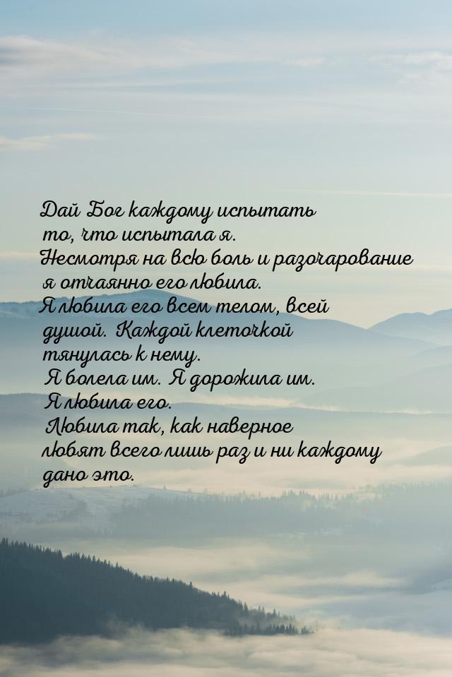 Дай Бог каждому испытать то, что испытала я. Несмотря на всю боль и разочарование я отчаян