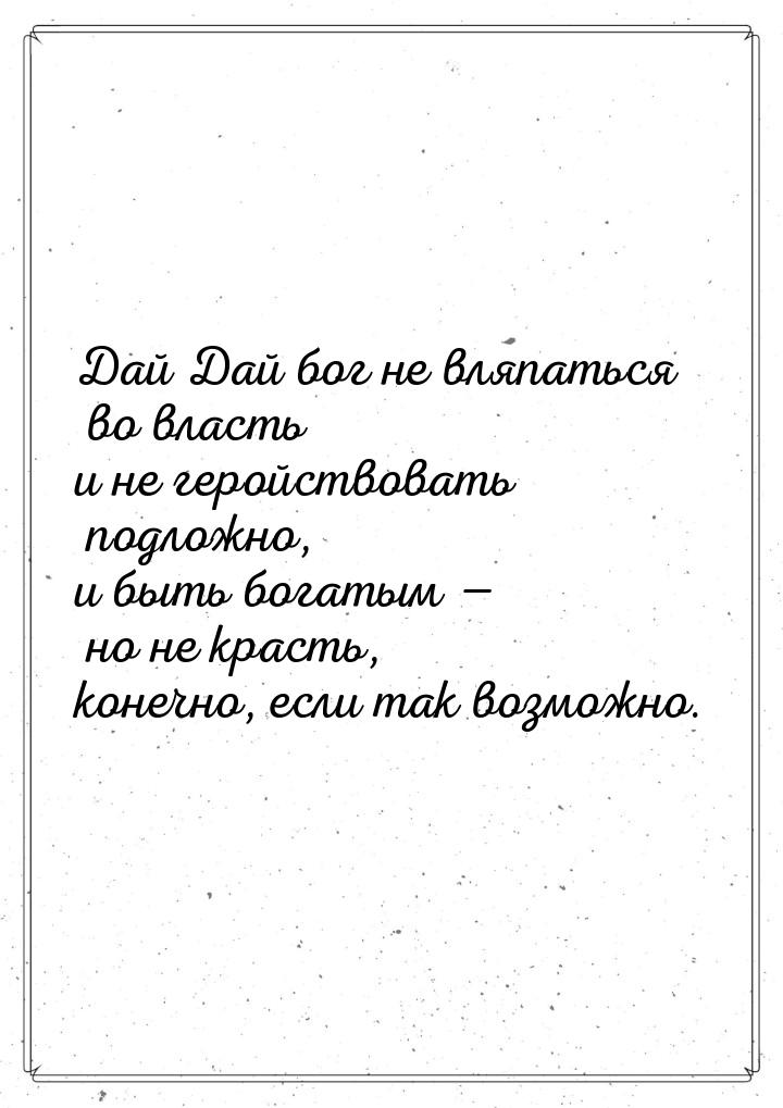 Дай Дай бог не вляпаться во власть и не геройствовать подложно, и быть богатым — но не кра