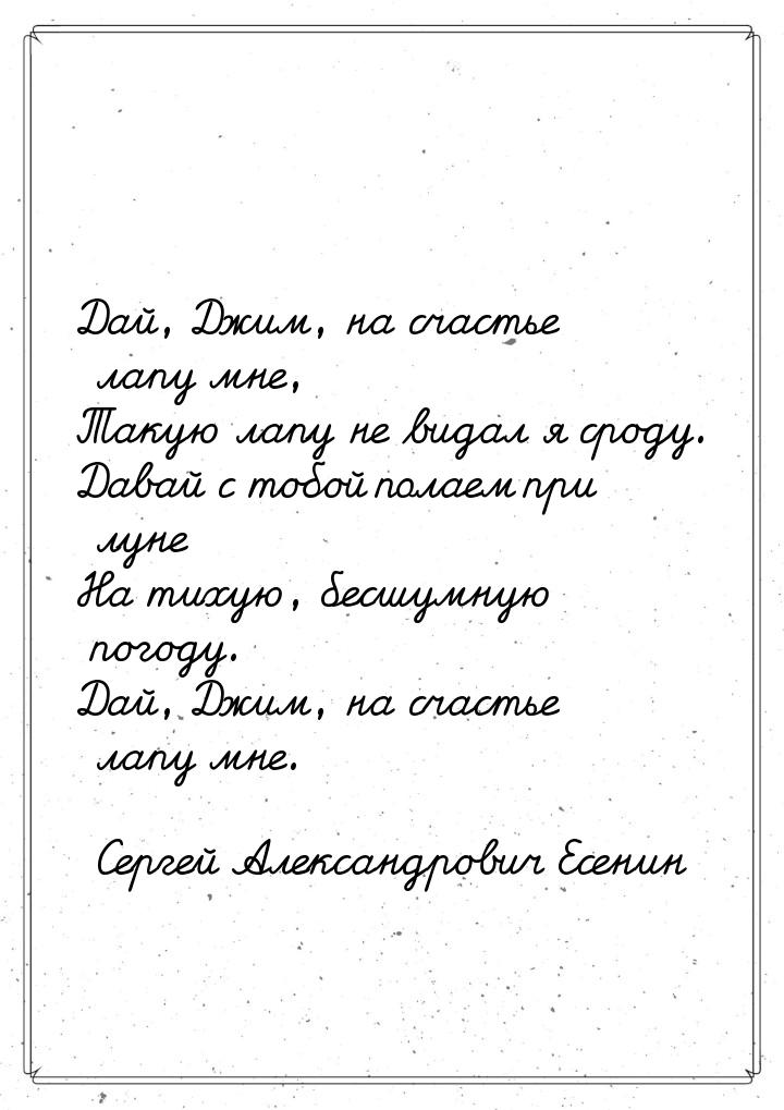 Дай, Джим, на счастье лапу мне, Такую лапу не видал я сроду. Давай с тобой полаем при луне