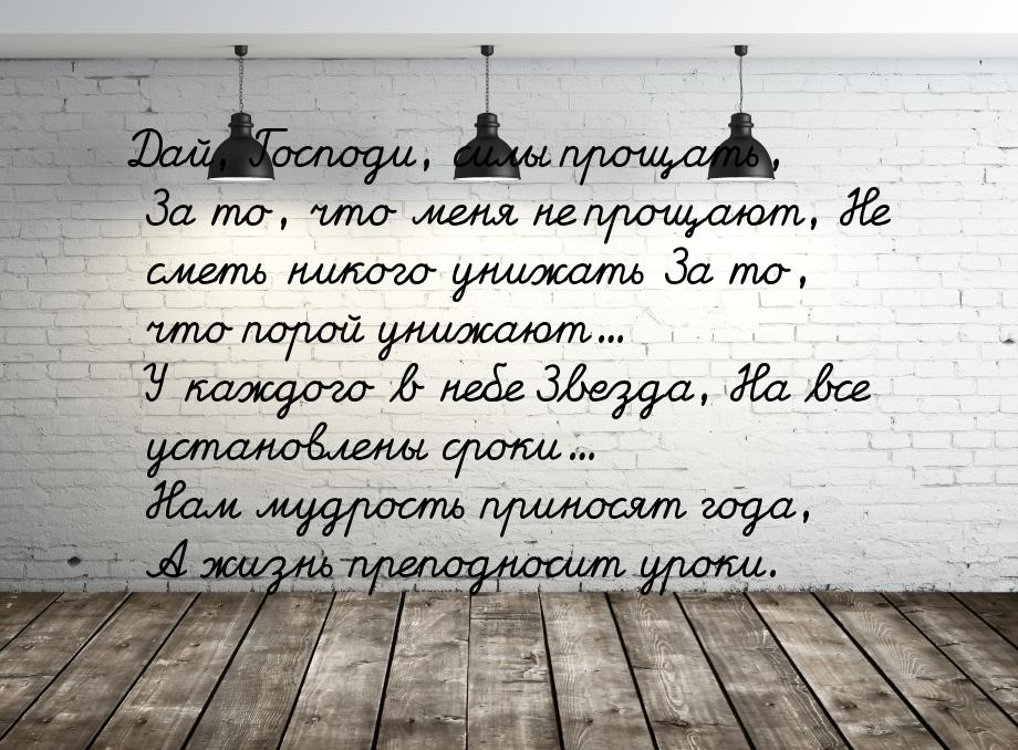 Дай, Господи, силы прощать, За то, что меня не прощают, Не сметь никого унижать За то, что