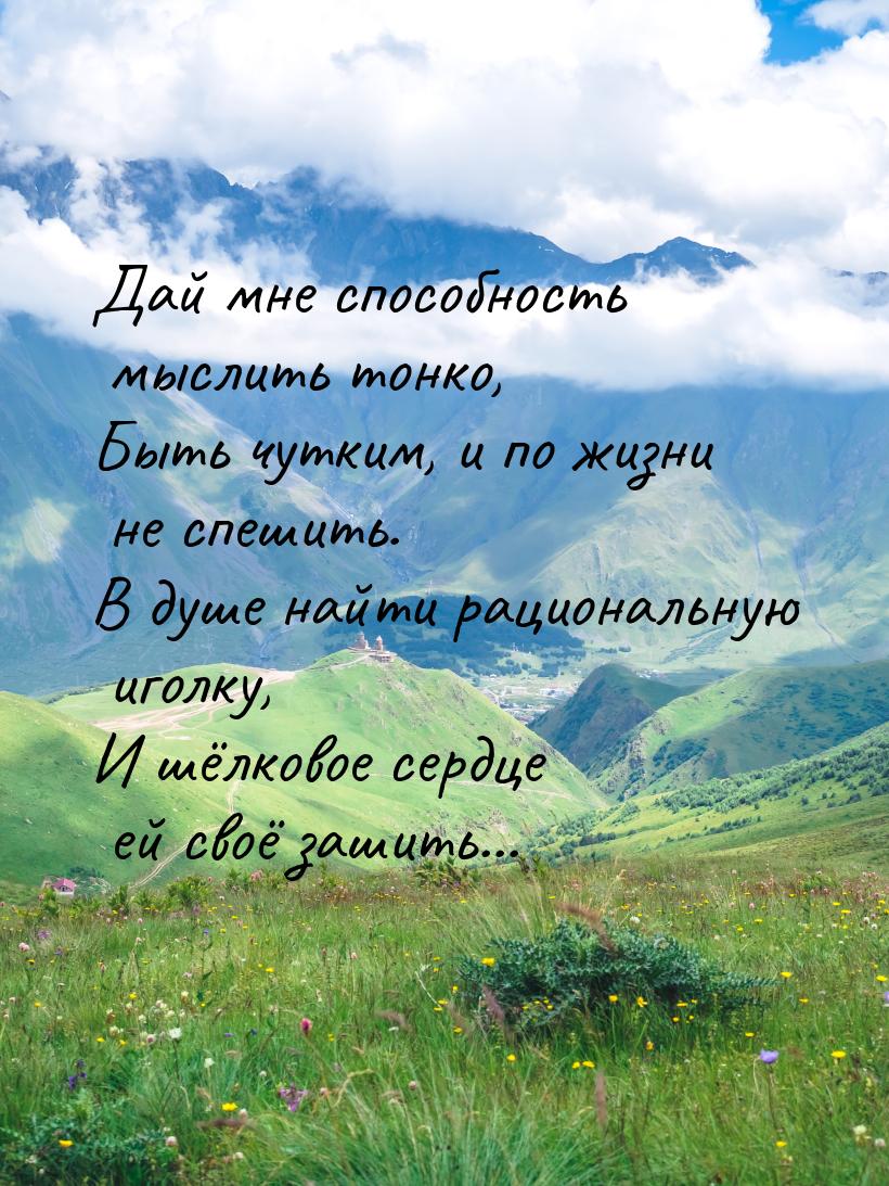 Дай мне способность мыслить тонко, Быть чутким, и по жизни не спешить. В душе найти рацион