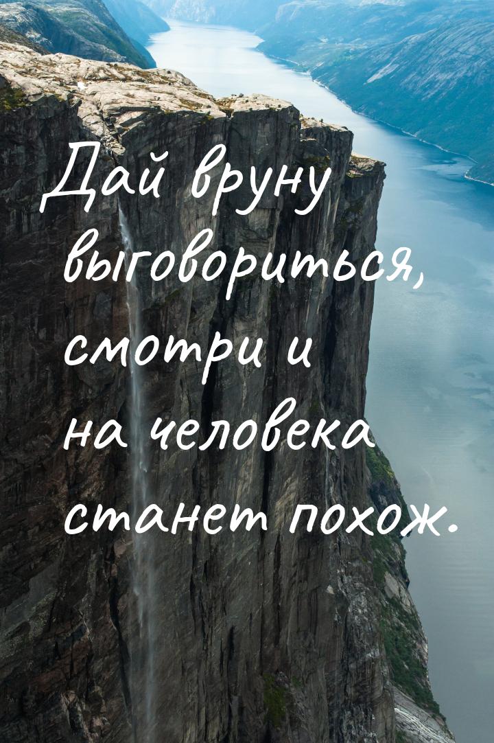 Дай вруну выговориться, смотри и на человека станет похож.