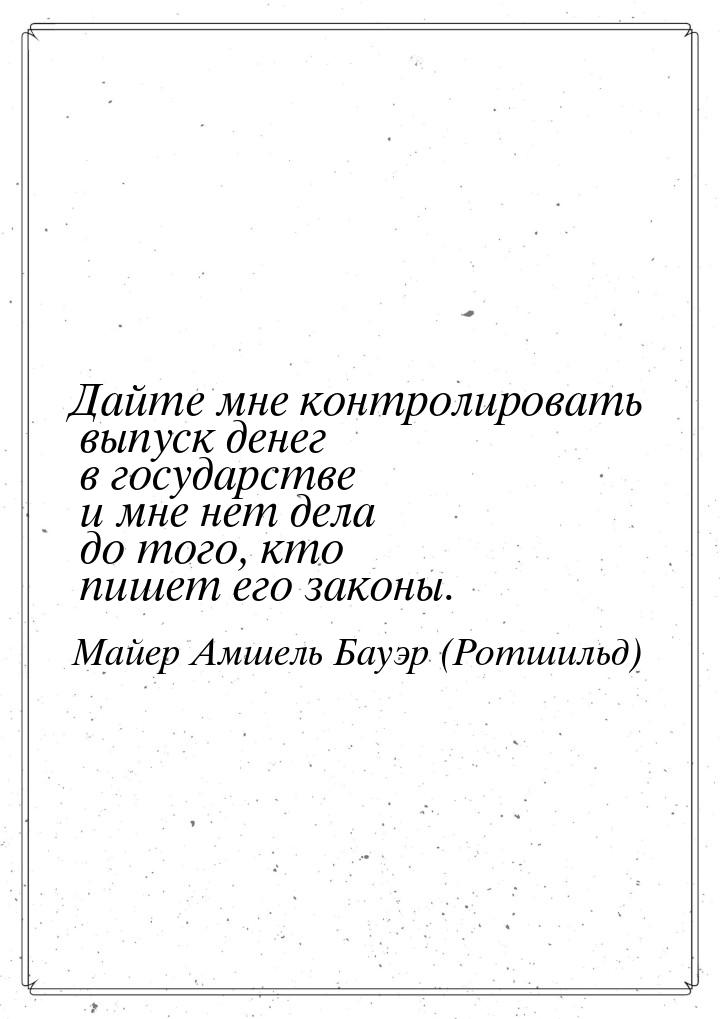 Дайте мне контролировать выпуск денег в государстве и мне нет дела до того, кто пишет его 