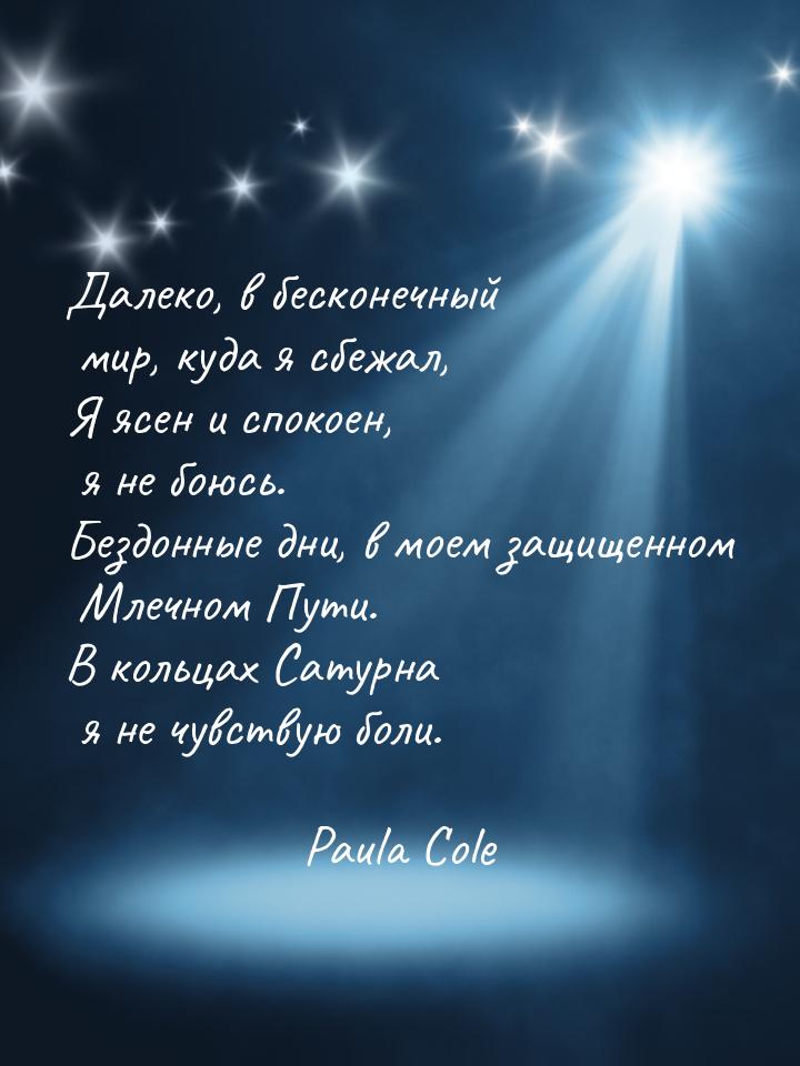 Далеко, в бесконечный мир, куда я сбежал, Я ясен и спокоен, я не боюсь. Бездонные дни, в м