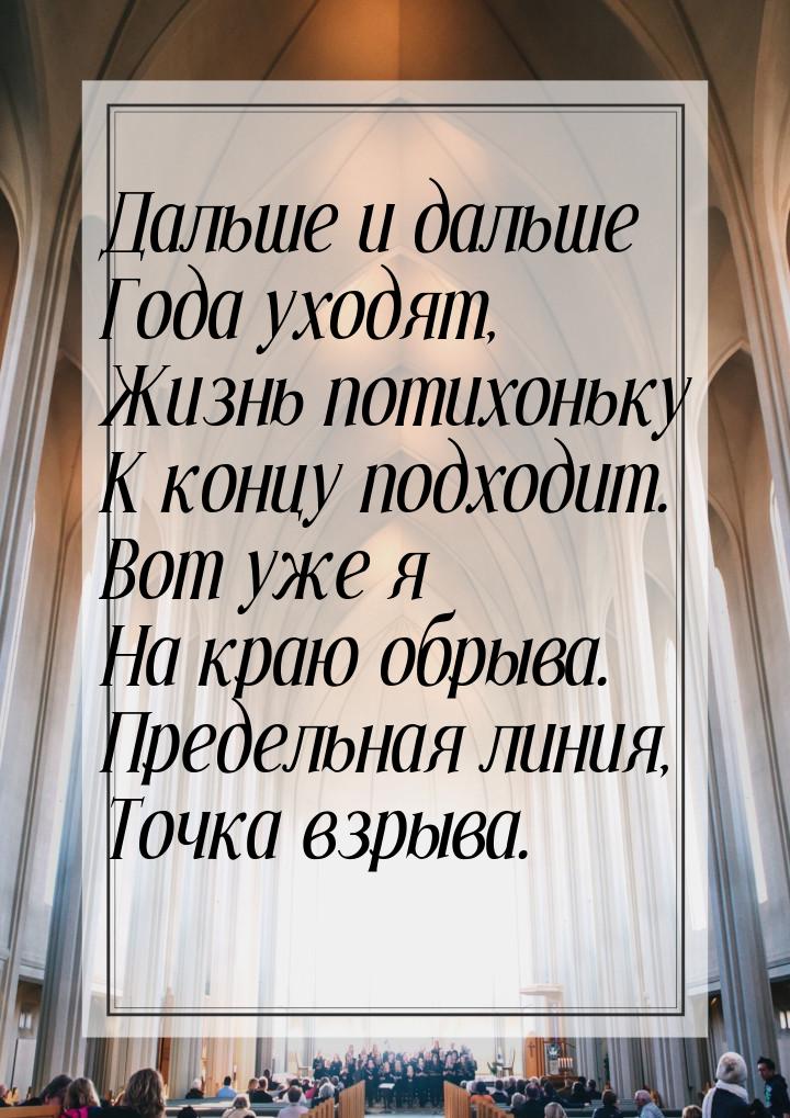 Дальше и дальше Года уходят, Жизнь потихоньку К концу подходит. Вот уже я На краю обрыва. 