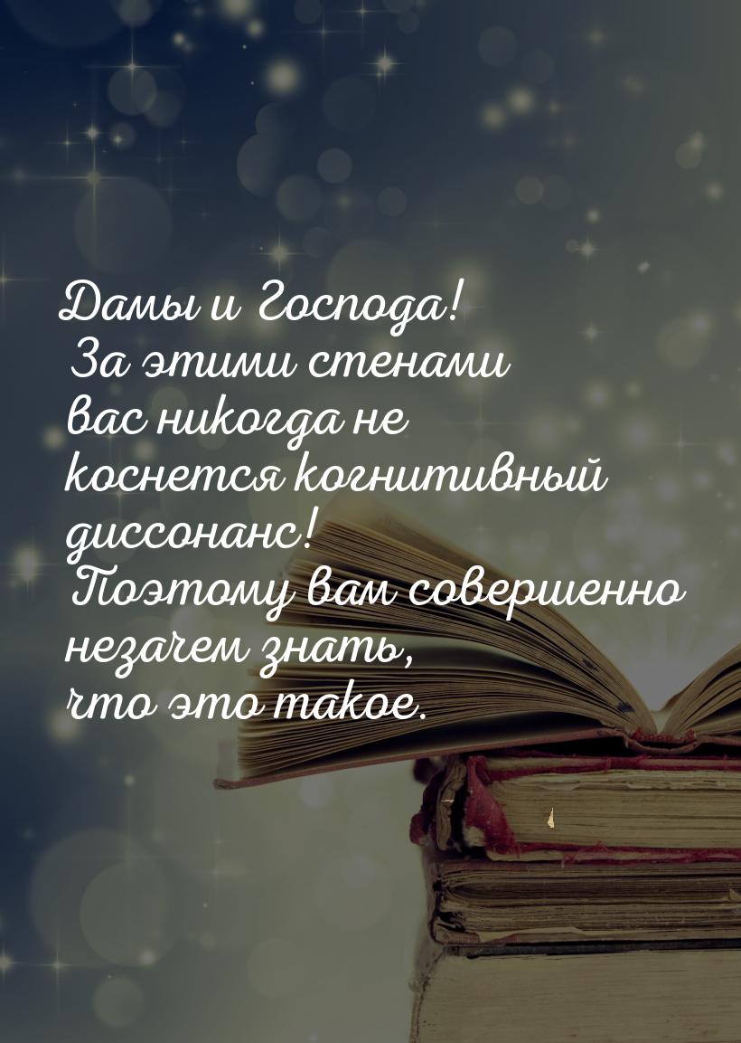 Дамы и Господа! За этими стенами вас никогда не коснется когнитивный диссонанс! Поэтому ва