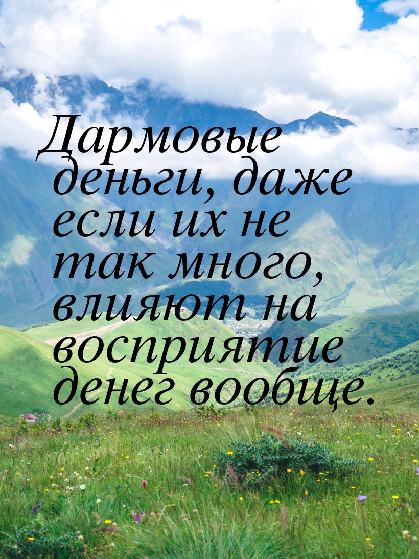 Дармовые деньги, даже если их не так много, влияют на восприятие денег вообще.