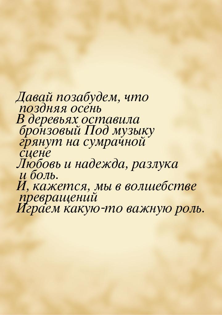 Давай позабудем, что поздняя осень В деревьях оставила бронзовый Под музыку грянут на сумр