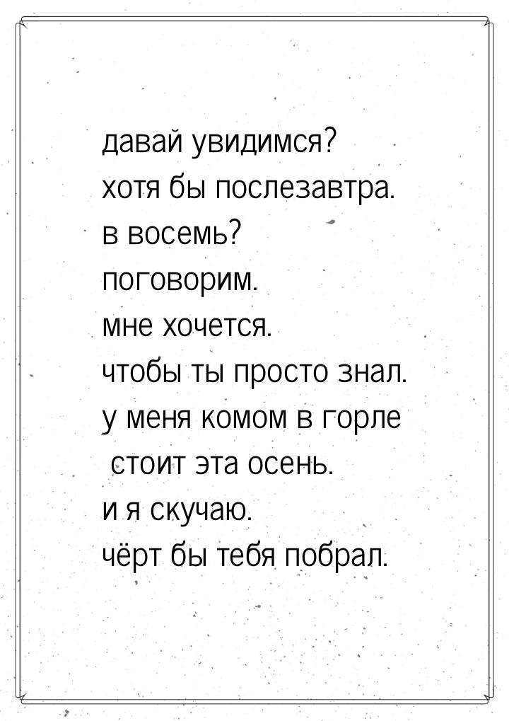 давай увидимся? хотя бы послезавтра. в восемь? поговорим. мне хочется. чтобы ты просто зна