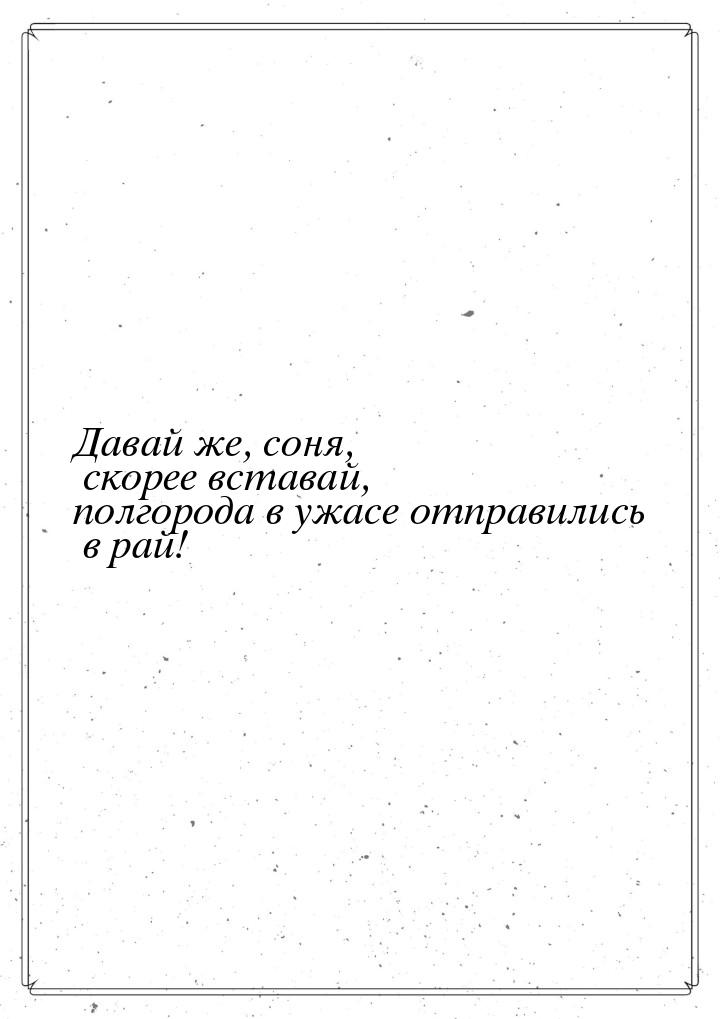 Давай же, соня, скорее вставай, полгорода в ужасе отправились в рай!