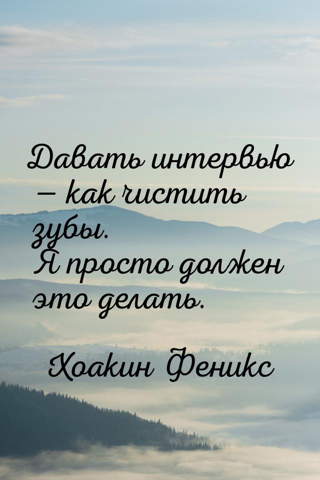 Давать интервью — как чистить зубы. Я просто должен это делать.