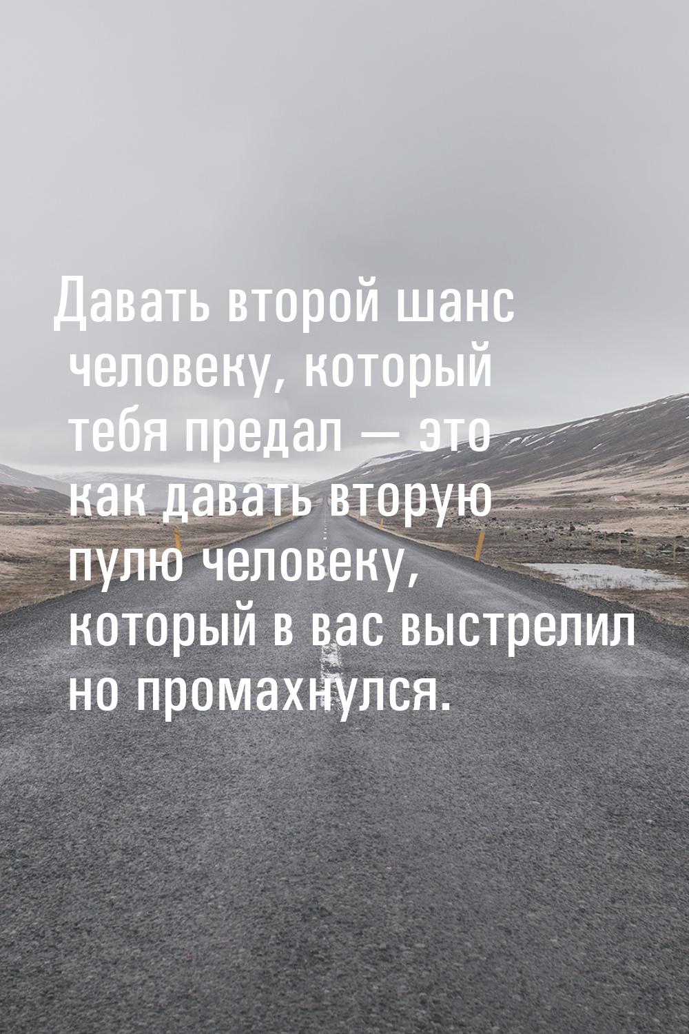 Давать второй шанс человеку, который тебя предал  это как давать вторую пулю челове