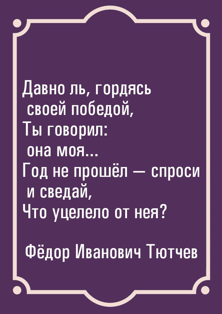 Давно ль, гордясь своей победой, Ты говорил: она моя... Год не прошёл  спроси и све