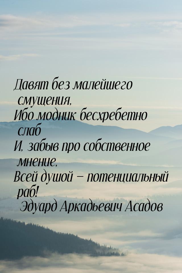 Давят без малейшего смущения, Ибо модник бесхребетно слаб И, забыв про собственное мнение,