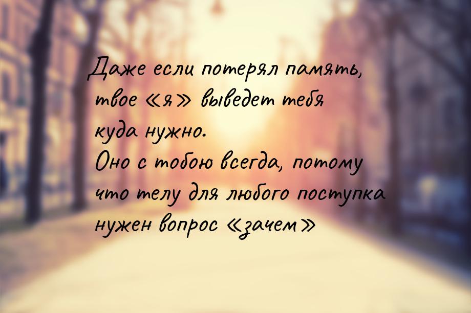 Даже если потерял память, твое я выведет тебя куда нужно. Оно с тобою всегда