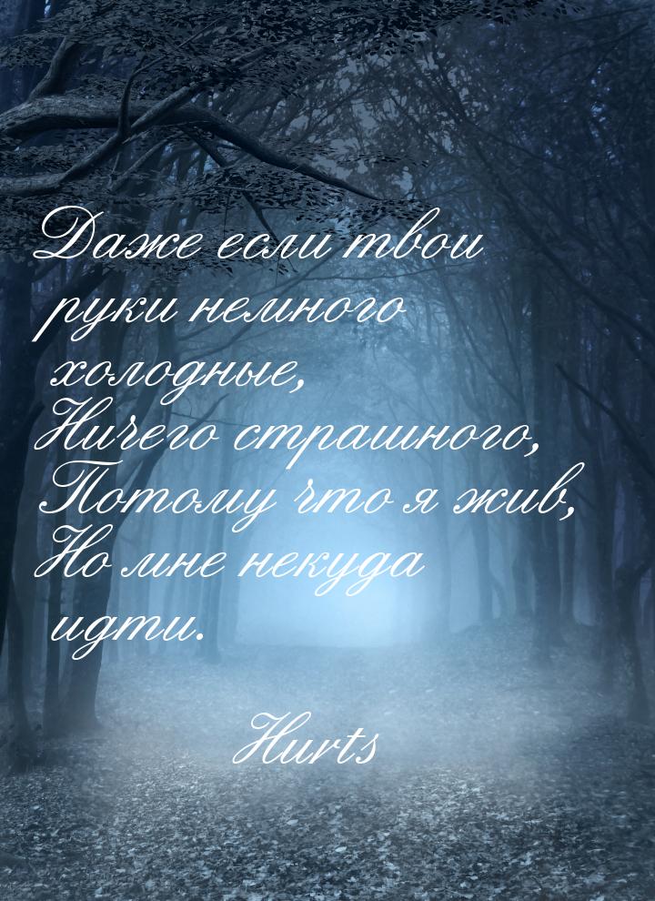 Даже если твои руки немного холодные, Ничего страшного, Потому что я жив, Но мне некуда ид