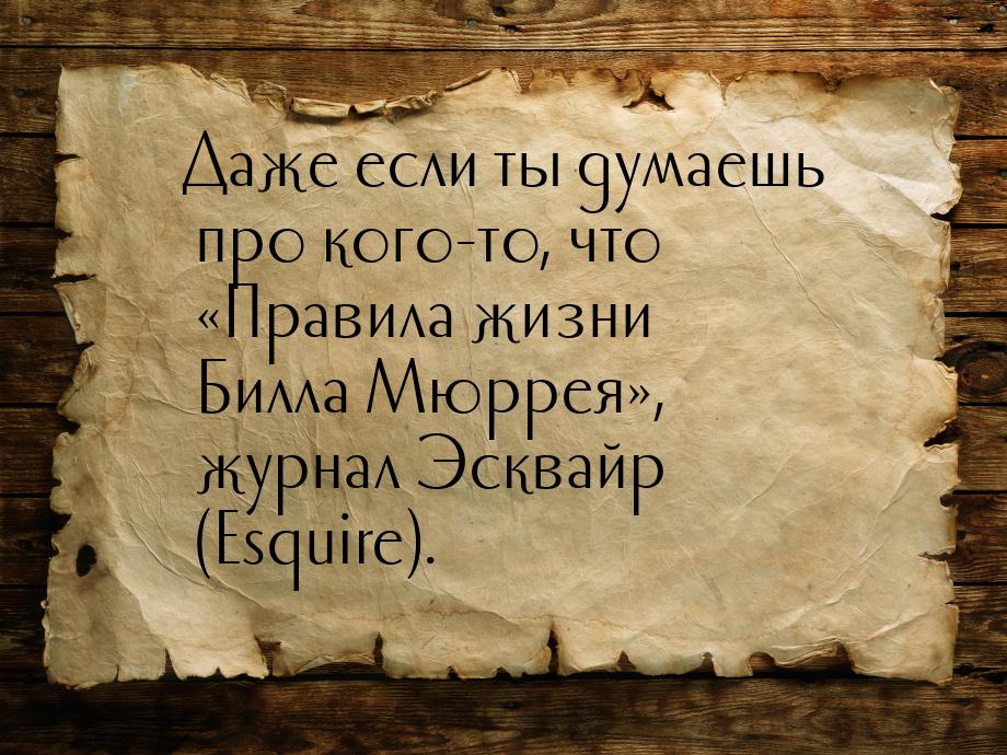 Даже если ты думаешь про кого-то, что «Правила жизни Билла Мюррея», журнал Эсквайр (Esquir