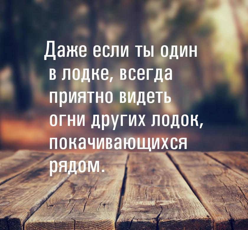 Даже если ты один в лодке, всегда приятно видеть огни других лодок, покачивающихся рядом.