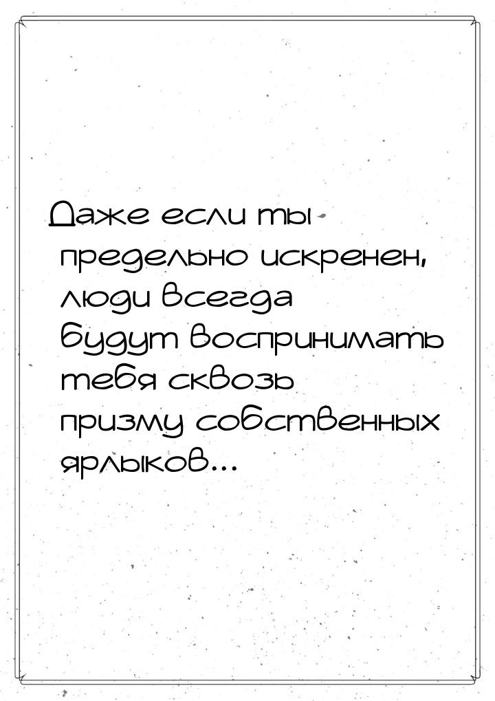 Даже если ты предельно искренен, люди всегда будут воспринимать тебя сквозь призму собстве