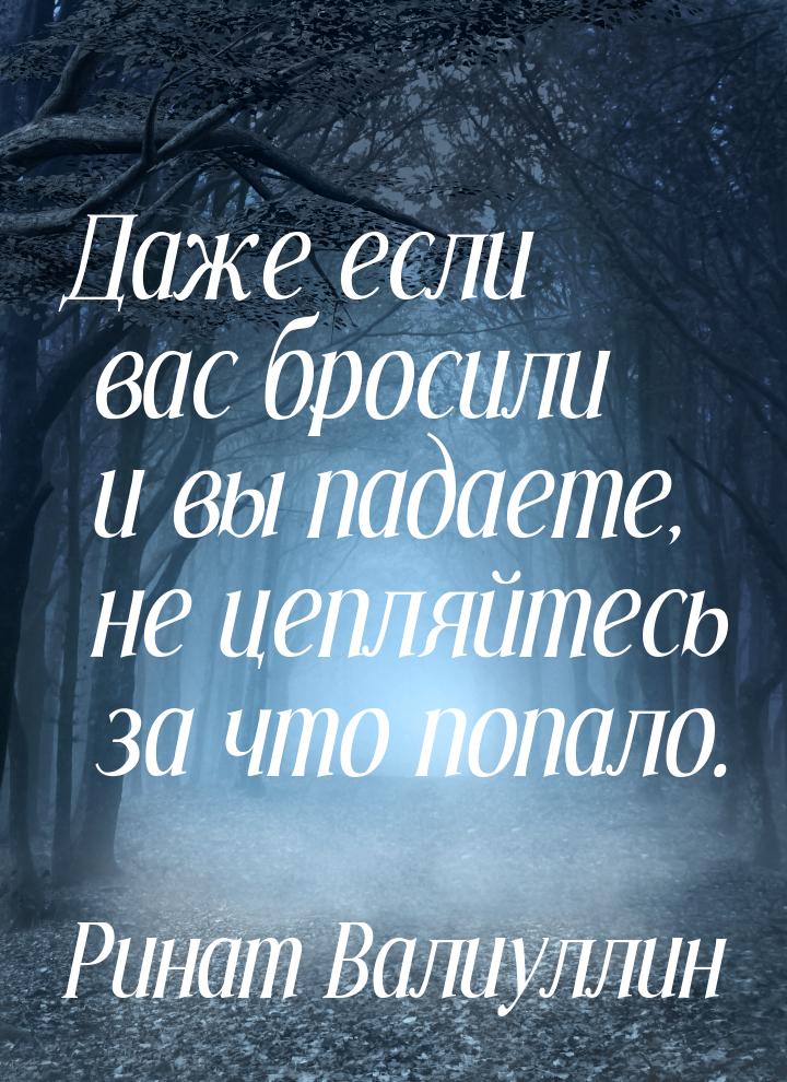 Даже если вас бросили и вы падаете, не цепляйтесь за что попало.