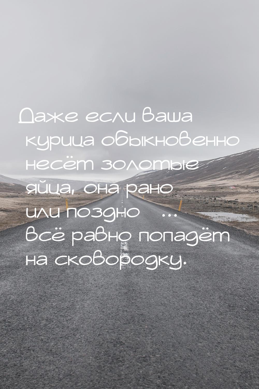 Даже если ваша курица обыкновенно несёт золотые яйца, она рано или поздно ... всё 