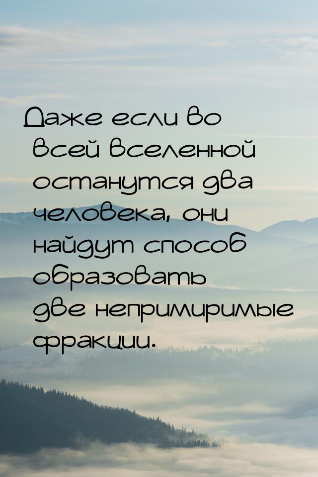 Даже если во всей вселенной останутся два человека, они найдут способ образовать две непри