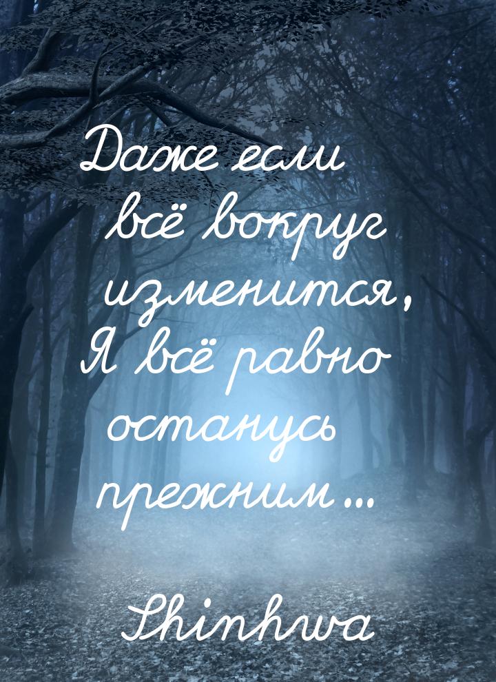 Даже если всё вокруг изменится, Я всё равно останусь прежним...