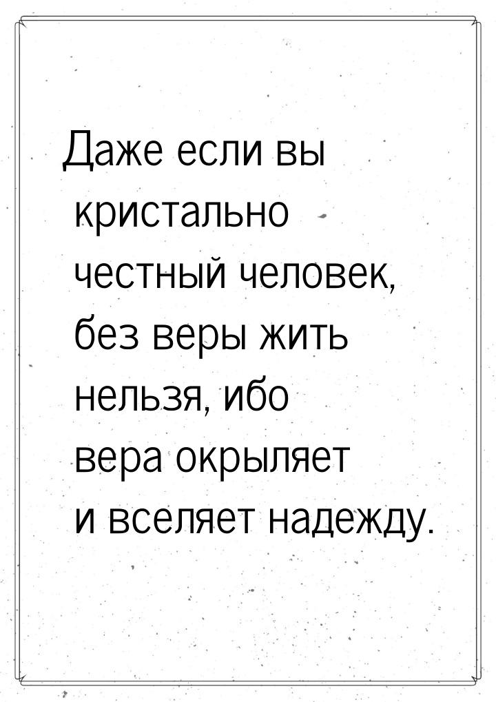 Даже если вы кристально честный человек, без веры жить нельзя, ибо вера окрыляет и вселяет