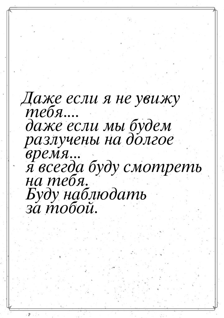 Даже если я не увижу тебя.... даже если мы будем разлучены на долгое время... я всегда буд