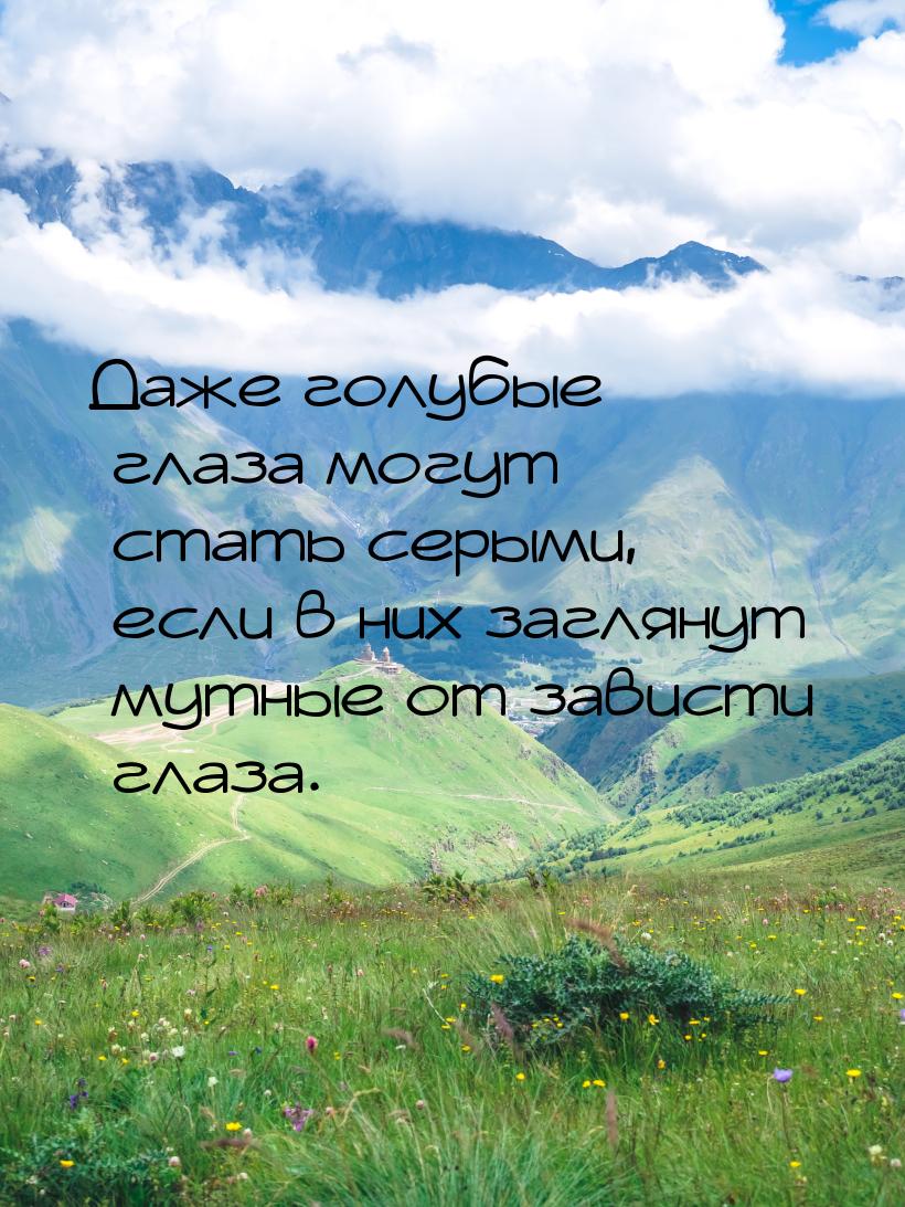 Даже голубые глаза могут стать серыми, если в них заглянут мутные от зависти глаза.