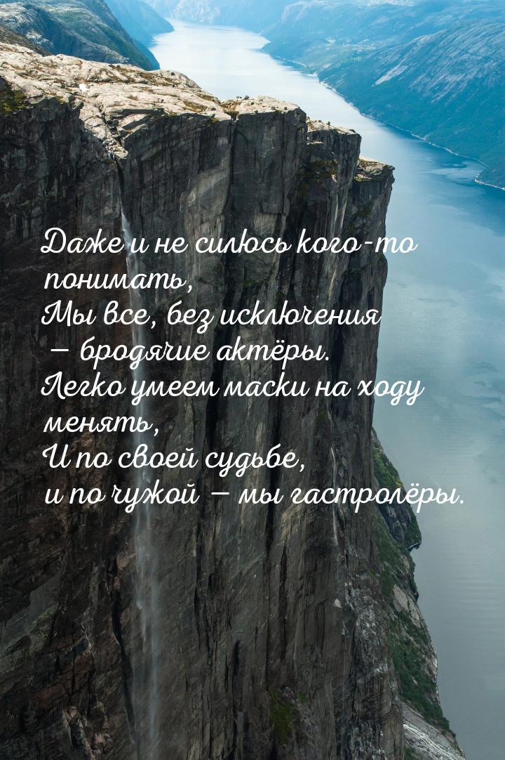 Даже и не силюсь кого-то понимать, Мы все, без исключения — бродячие актёры. Легко умеем м