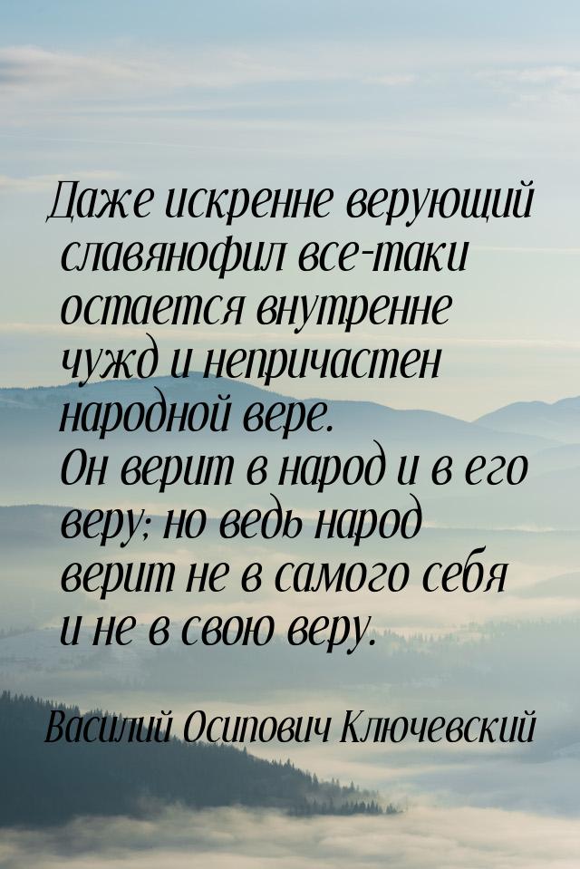 Даже искренне верующий славянофил все-таки остается внутренне чужд и непричастен народной 