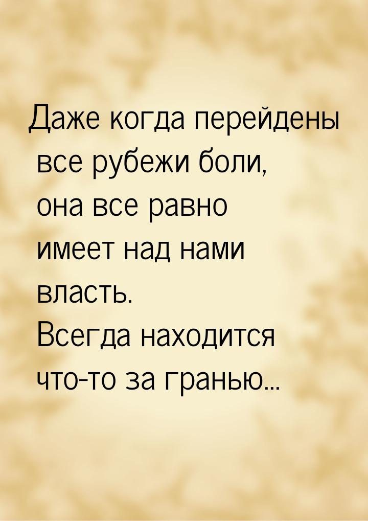 Даже когда перейдены все рубежи боли, она все равно имеет над нами власть. Всегда находитс