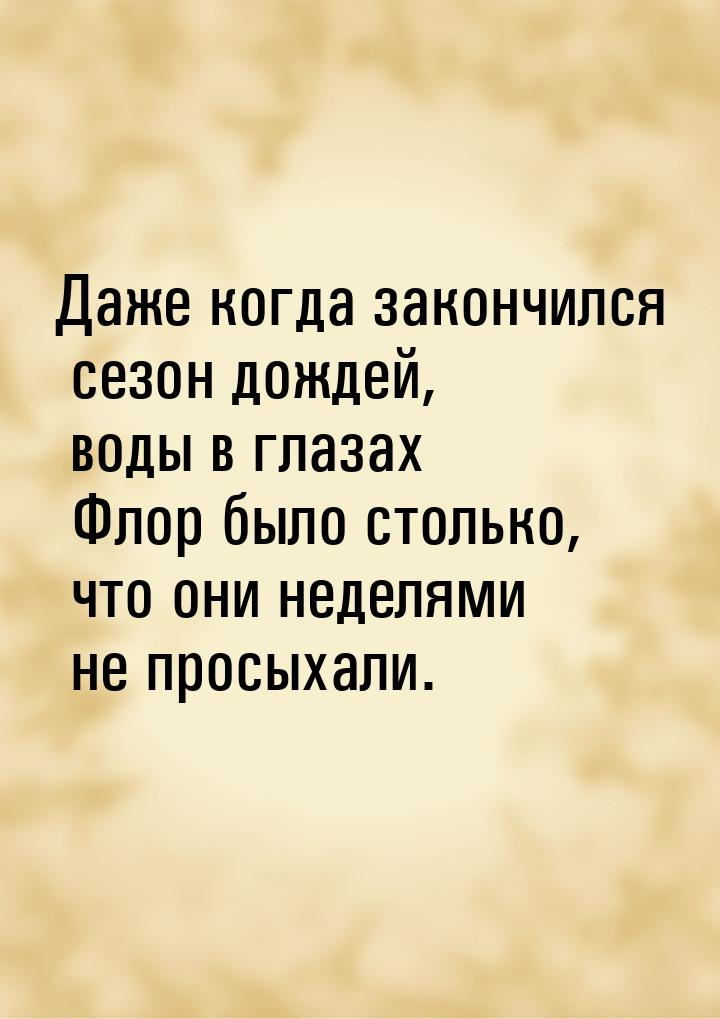 Даже когда закончился сезон дождей, воды в глазах Флор было столько, что они неделями не п