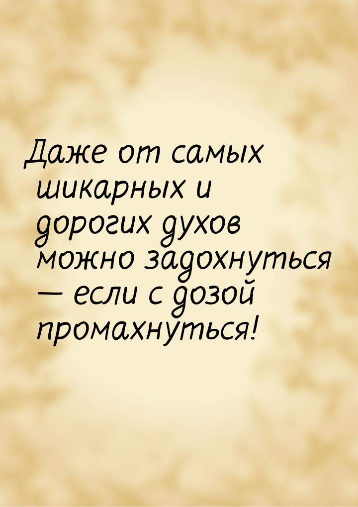 Даже от самых шикарных и дорогих духов можно задохнуться — если с дозой промахнуться!