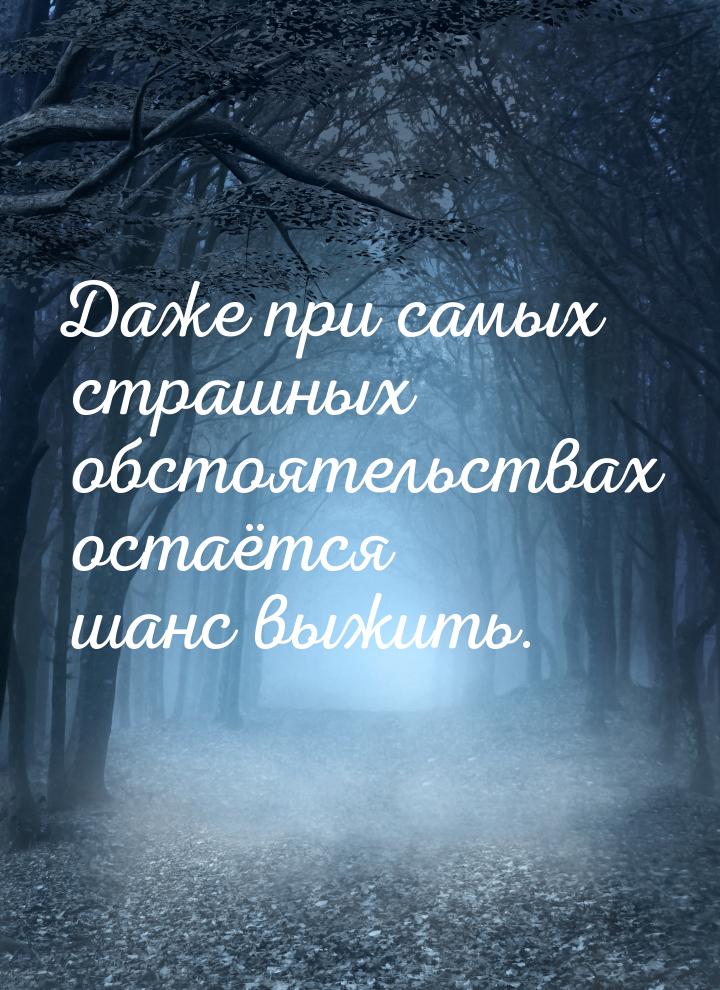 Даже при самых страшных обстоятельствах остаётся шанс выжить.