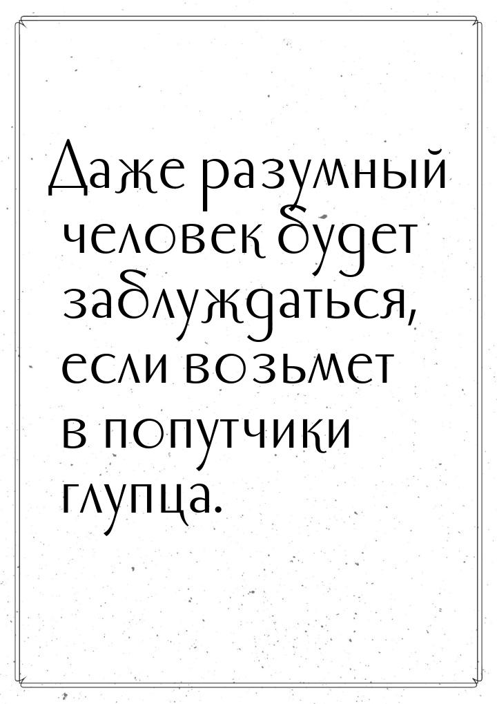 Даже разумный человек будет заблуждаться, если возьмет в попутчики глупца.