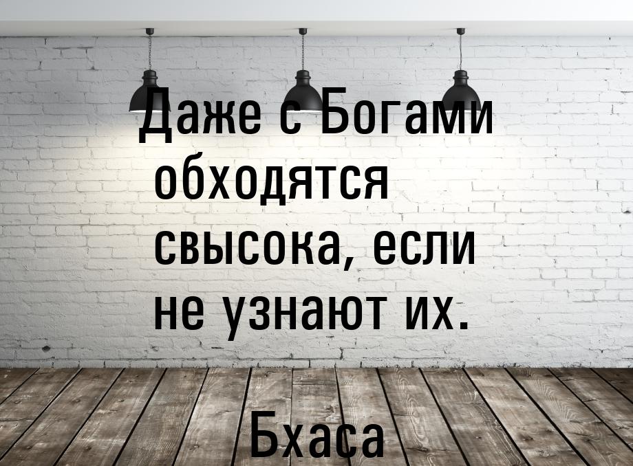 Даже с Богами обходятся свысока, если не узнают их.