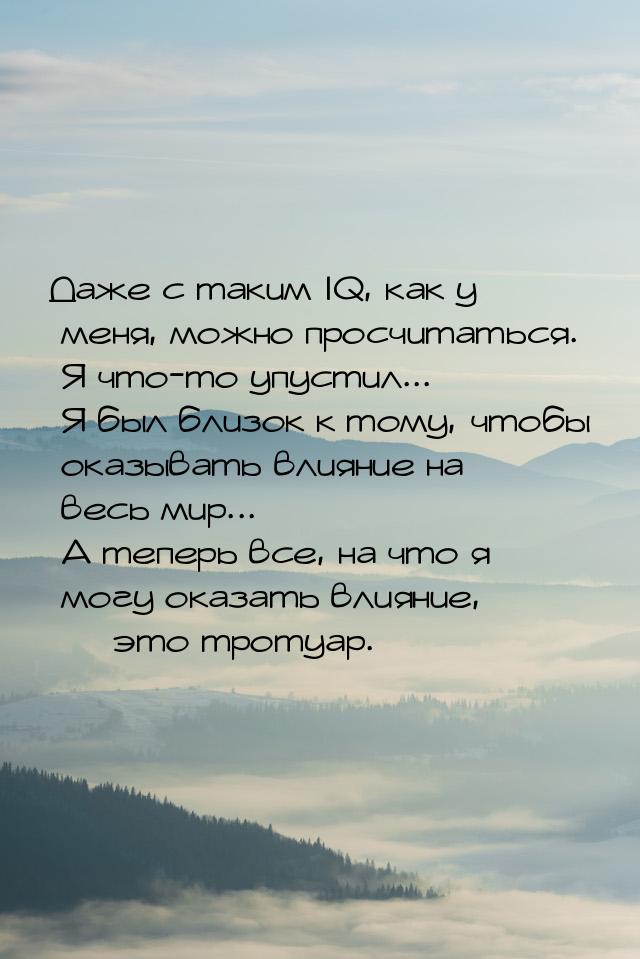 Даже с таким IQ, как у меня, можно просчитаться. Я что-то упустил... Я был близок к тому, 