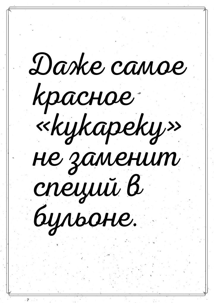 Даже самое красное «кукареку» не заменит специй в бульоне.