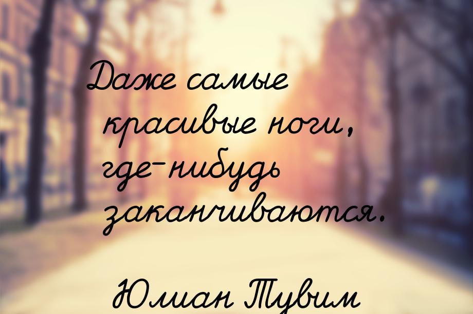 Даже самые красивые ноги, где-нибудь заканчиваются.