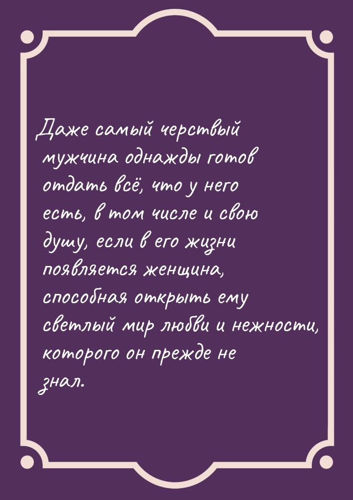 Даже самый черствый мужчина однажды готов отдать всё, что у него есть, в том числе и свою 