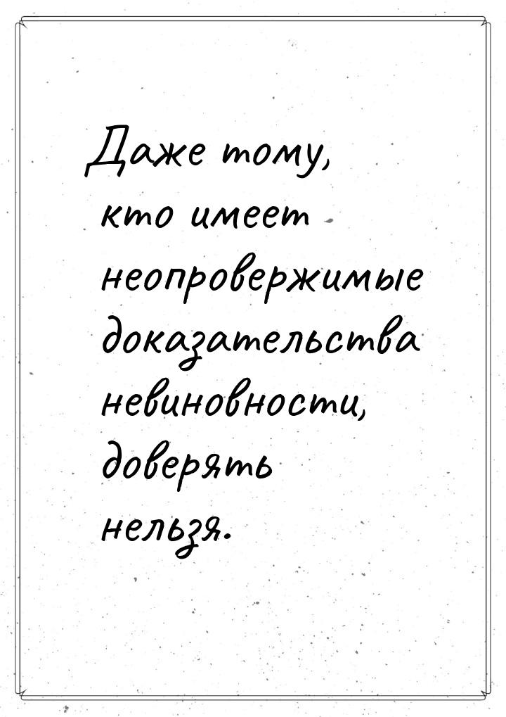 Даже тому, кто имеет неопровержимые доказательства невиновности, доверять нельзя.