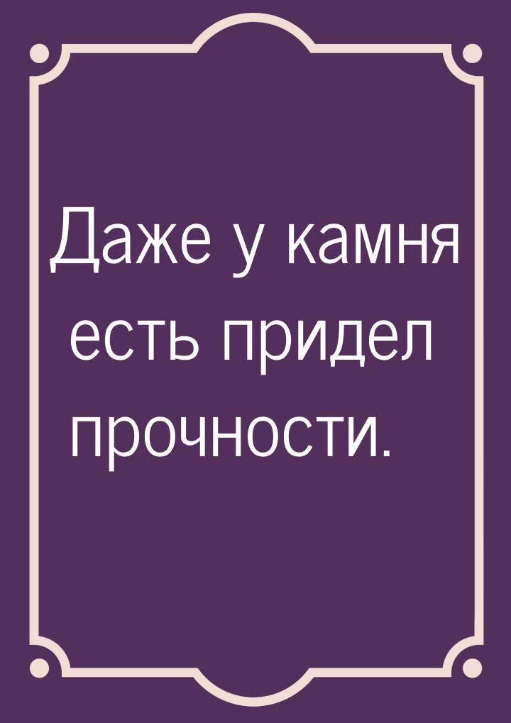 Даже у камня есть придел прочности.