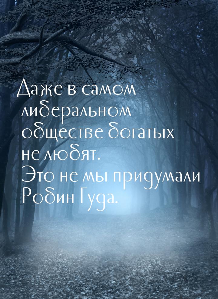 Даже в самом либеральном обществе богатых не любят. Это не мы придумали Робин Гуда.