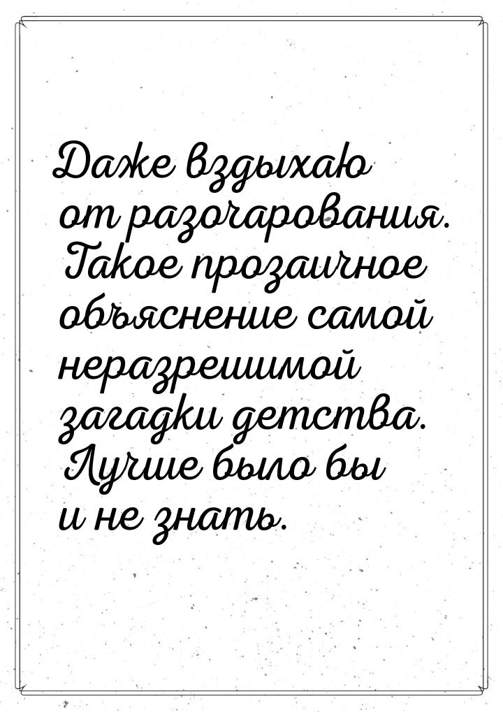 Даже вздыхаю от разочарования. Такое прозаичное объяснение самой неразрешимой загадки детс