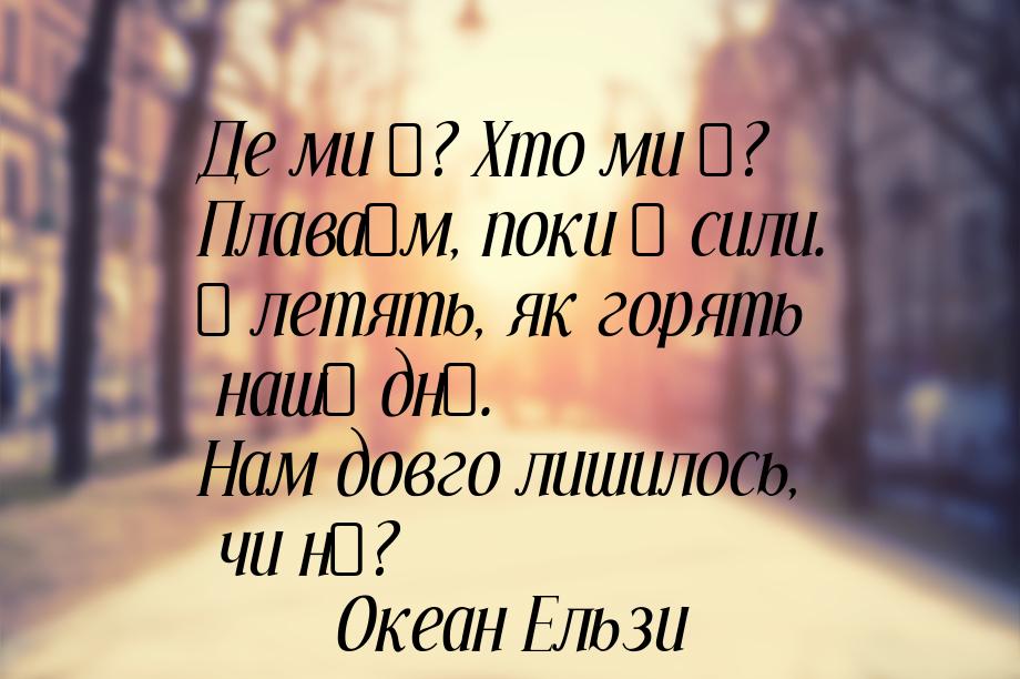 Де ми є? Хто ми є? Плаваєм, поки є сили. І летять, як горять наші дні. Нам довго лишилось,