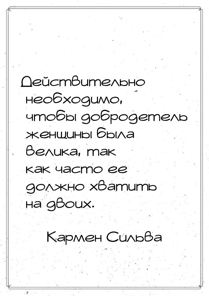 Действительно необходимо, чтобы добродетель женщины была велика, так как часто ее должно х