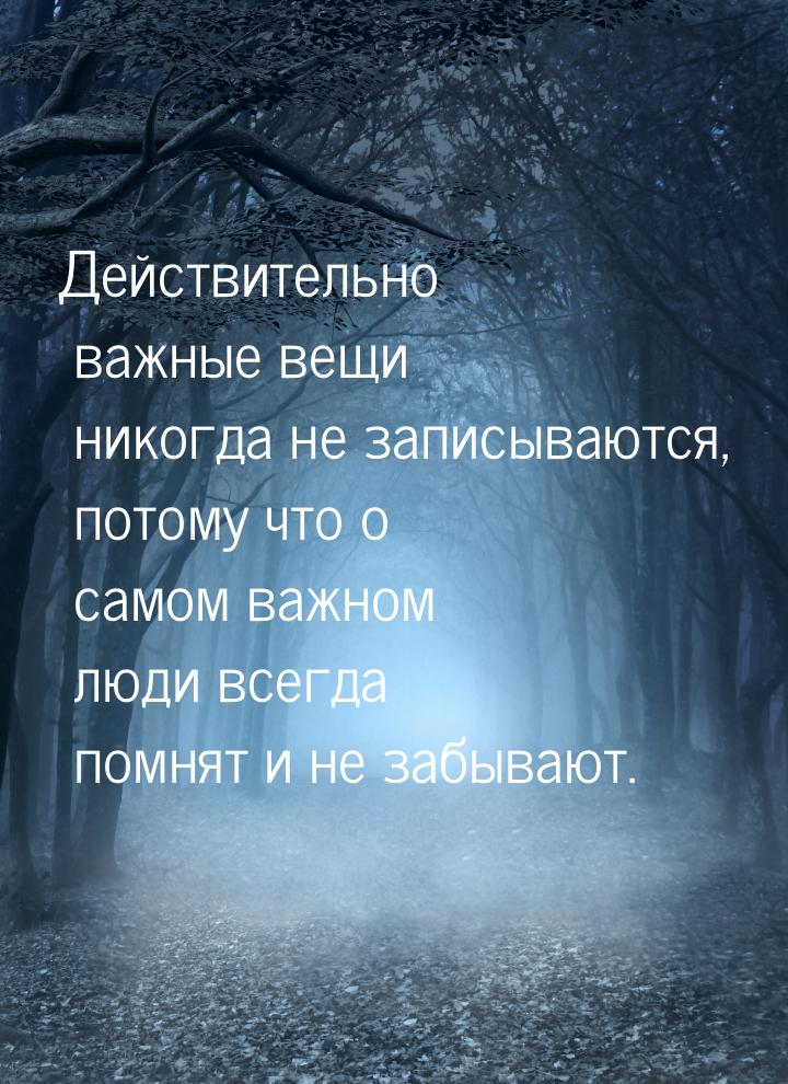 Действительно важные вещи никогда не записываются, потому что о самом важном люди всегда п