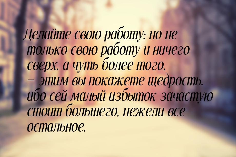 Делайте свою работу; но не только свою работу и ничего сверх, а чуть более того,  э